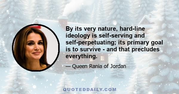 By its very nature, hard-line ideology is self-serving and self-perpetuating; its primary goal is to survive - and that precludes everything.