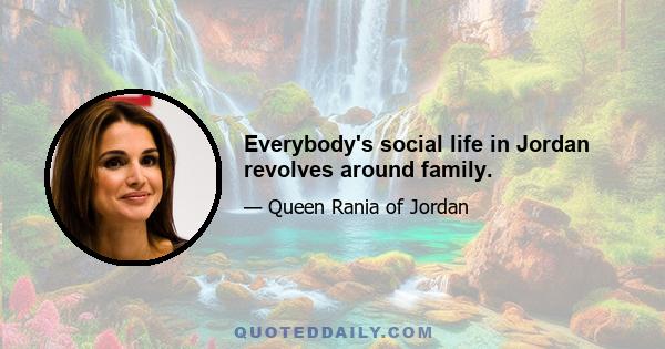 Everybody's social life in Jordan revolves around family.