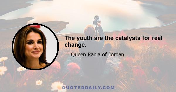 The youth are the catalysts for real change.