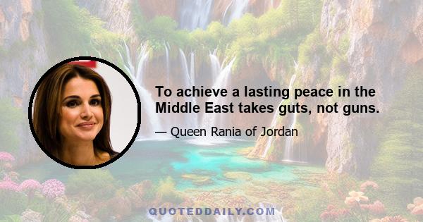 To achieve a lasting peace in the Middle East takes guts, not guns.