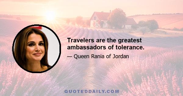 Travelers are the greatest ambassadors of tolerance.