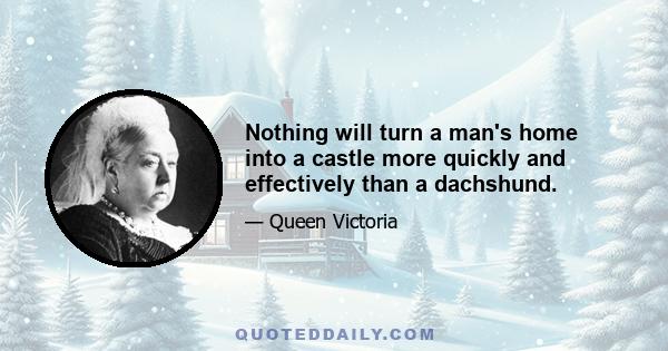 Nothing will turn a man's home into a castle more quickly and effectively than a dachshund.