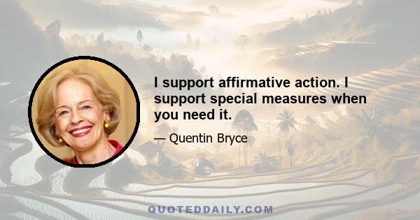 I support affirmative action. I support special measures when you need it.