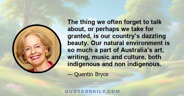 The thing we often forget to talk about, or perhaps we take for granted, is our country’s dazzling beauty. Our natural environment is so much a part of Australia’s art, writing, music and culture, both indigenous and