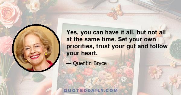 Yes, you can have it all, but not all at the same time. Set your own priorities, trust your gut and follow your heart.