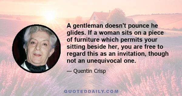 A gentleman doesn't pounce he glides. If a woman sits on a piece of furniture which permits your sitting beside her, you are free to regard this as an invitation, though not an unequivocal one.