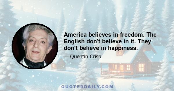 America believes in freedom. The English don't believe in it. They don't believe in happiness.