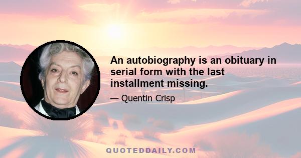 An autobiography is an obituary in serial form with the last installment missing.