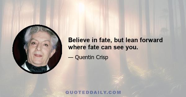 Believe in fate, but lean forward where fate can see you.