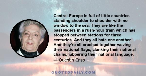 Central Europe is full of little countries standing shoulder to shoulder with no window to the sea. They are like the passengers in a rush-hour train which has stopped between stations for three centuries. And they all