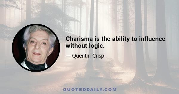 Charisma is the ability to influence without logic.