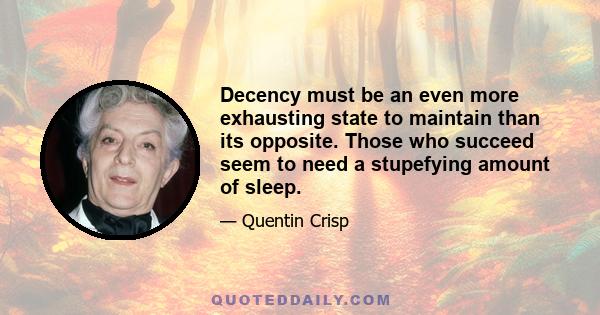 Decency must be an even more exhausting state to maintain than its opposite. Those who succeed seem to need a stupefying amount of sleep.