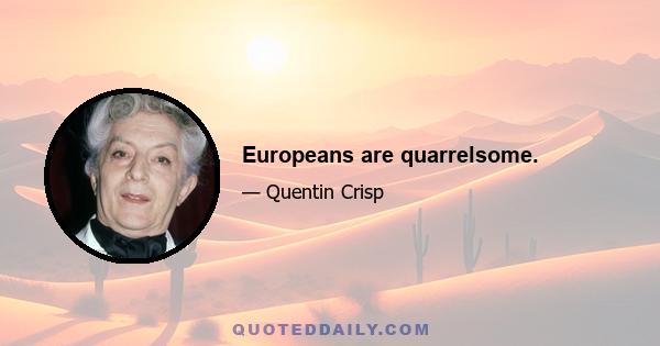 Europeans are quarrelsome.