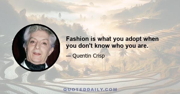 Fashion is what you adopt when you don't know who you are.