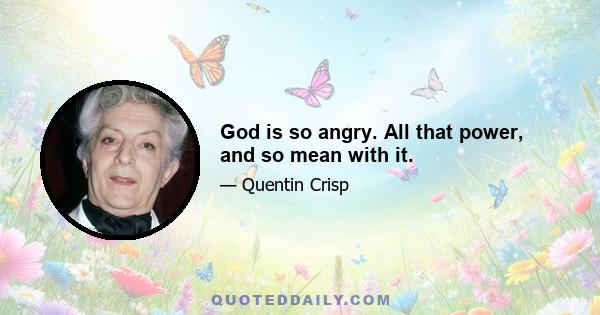 God is so angry. All that power, and so mean with it.