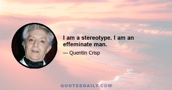 I am a stereotype. I am an effeminate man.