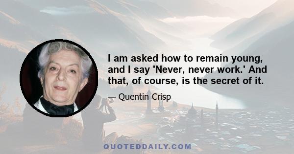 I am asked how to remain young, and I say 'Never, never work.' And that, of course, is the secret of it.