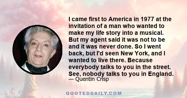 I came first to America in 1977 at the invitation of a man who wanted to make my life story into a musical. But my agent said it was not to be and it was never done. So I went back, but I'd seen New York, and I wanted