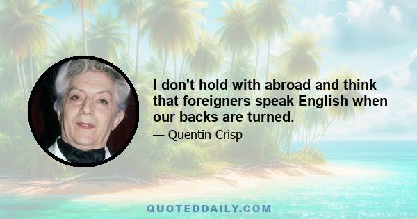 I don't hold with abroad and think that foreigners speak English when our backs are turned.