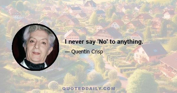 I never say 'No' to anything.