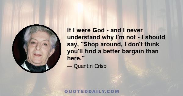 If I were God - and I never understand why I'm not - I should say, Shop around, I don't think you'll find a better bargain than here.