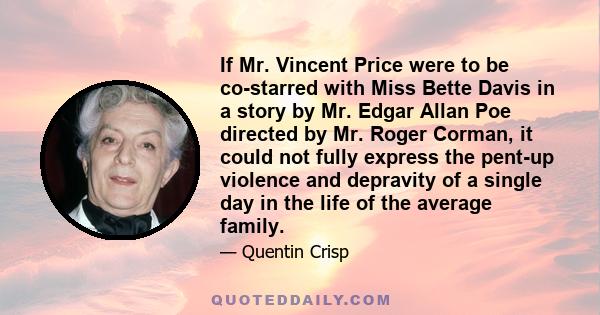 If Mr. Vincent Price were to be co-starred with Miss Bette Davis in a story by Mr. Edgar Allan Poe directed by Mr. Roger Corman, it could not fully express the pent-up violence and depravity of a single day in the life