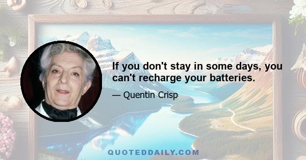 If you don't stay in some days, you can't recharge your batteries.