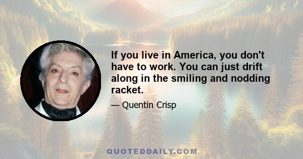 If you live in America, you don't have to work. You can just drift along in the smiling and nodding racket.