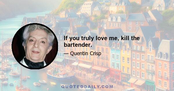 If you truly love me, kill the bartender.