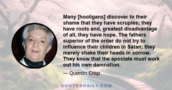 Many [hooligans] discover to their shame that they have scruples; they have roots and, greatest disadvantage of all, they have hope. The fathers superior of the order do not try to influence their children in Satan;