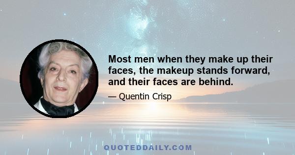 Most men when they make up their faces, the makeup stands forward, and their faces are behind.