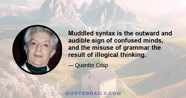 Muddled syntax is the outward and audible sign of confused minds, and the misuse of grammar the result of illogical thinking.