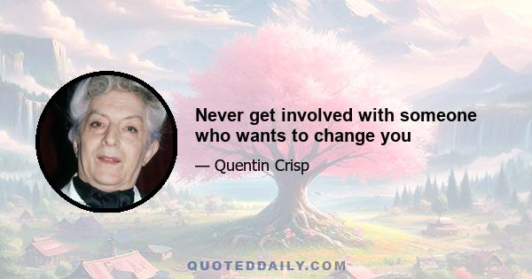 Never get involved with someone who wants to change you