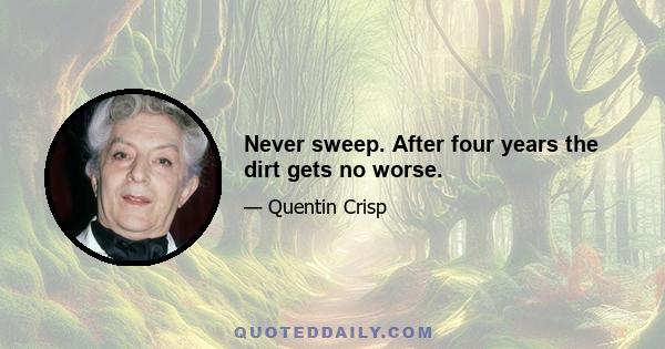 Never sweep. After four years the dirt gets no worse.