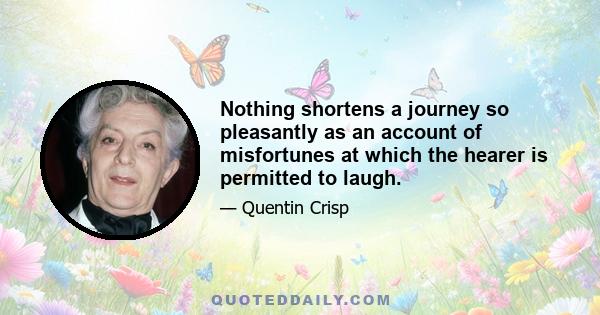 Nothing shortens a journey so pleasantly as an account of misfortunes at which the hearer is permitted to laugh.