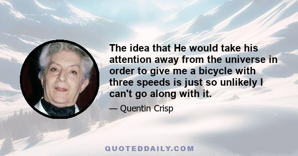 The idea that He would take his attention away from the universe in order to give me a bicycle with three speeds is just so unlikely I can't go along with it.