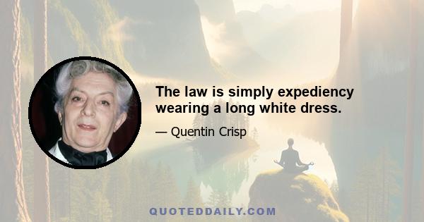 The law is simply expediency wearing a long white dress.