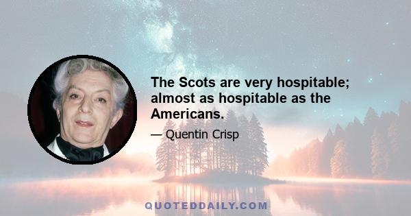 The Scots are very hospitable; almost as hospitable as the Americans.