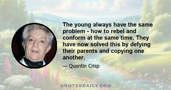 The young always have the same problem - how to rebel and conform at the same time. They have now solved this by defying their parents and copying one another.