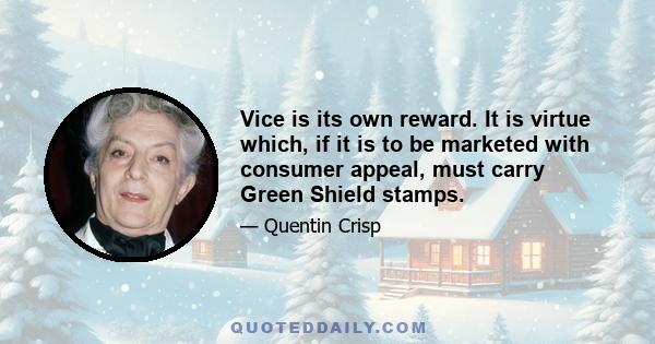 Vice is its own reward. It is virtue which, if it is to be marketed with consumer appeal, must carry Green Shield stamps.