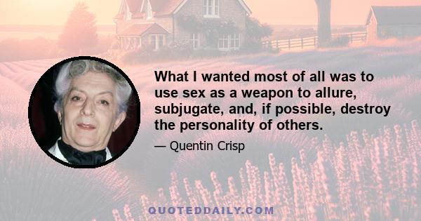 What I wanted most of all was to use sex as a weapon to allure, subjugate, and, if possible, destroy the personality of others.