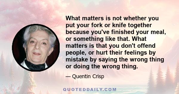 What matters is not whether you put your fork or knife together because you've finished your meal, or something like that. What matters is that you don't offend people, or hurt their feelings by mistake by saying the