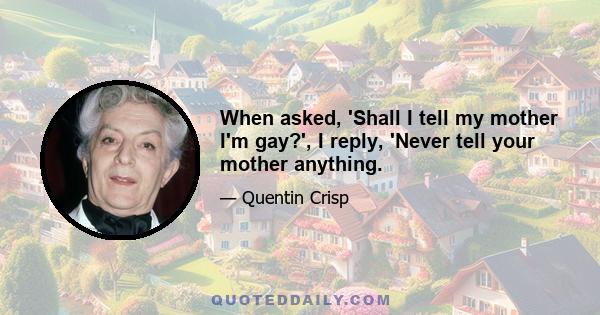 When asked, 'Shall I tell my mother I'm gay?', I reply, 'Never tell your mother anything.