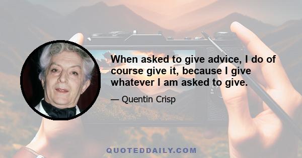 When asked to give advice, I do of course give it, because I give whatever I am asked to give.