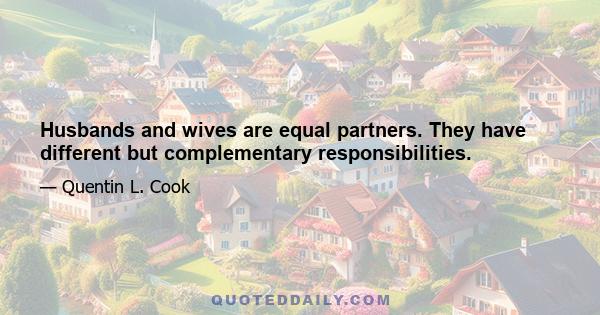 Husbands and wives are equal partners. They have different but complementary responsibilities.