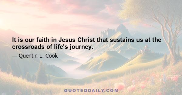 It is our faith in Jesus Christ that sustains us at the crossroads of life's journey.