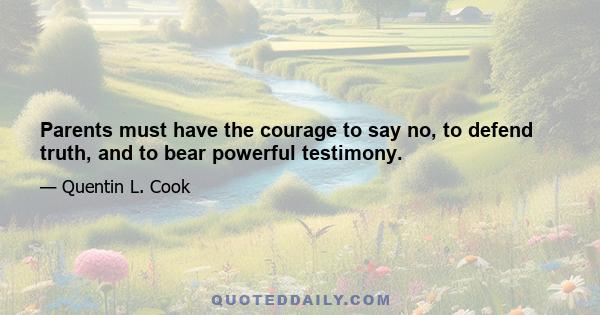 Parents must have the courage to say no, to defend truth, and to bear powerful testimony.