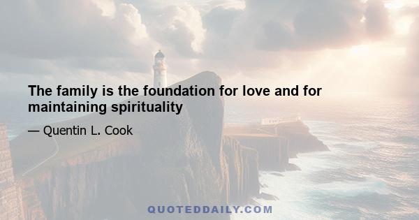 The family is the foundation for love and for maintaining spirituality