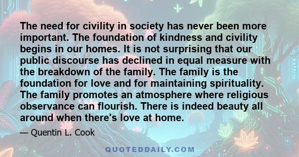 The need for civility in society has never been more important. The foundation of kindness and civility begins in our homes. It is not surprising that our public discourse has declined in equal measure with the