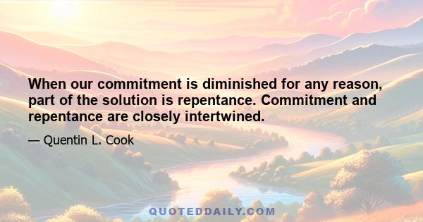 When our commitment is diminished for any reason, part of the solution is repentance. Commitment and repentance are closely intertwined.